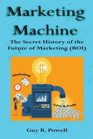 Marketing Machine: The Secret History of the Future of Marketing (ROI)