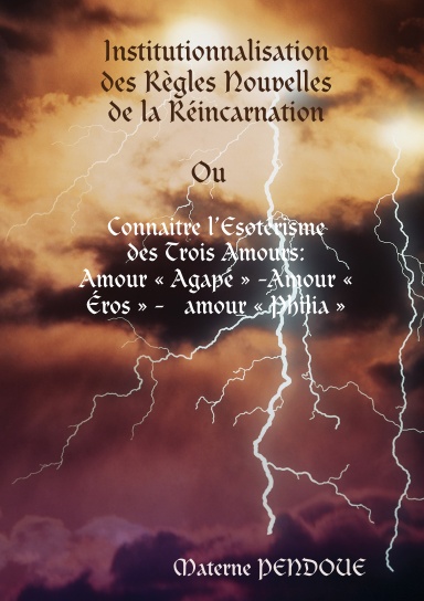 Institutionnalisation des Règles Nouvelles de la Réincarnation Ou Connaitre l’Esotérisme des Trois Amours : amour « Agapé » -Amour « Éros » -   amour « Philia »