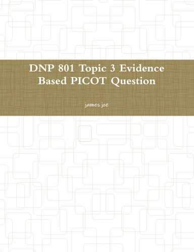 DNP 801 Topic 3 Evidence Based PICOT Question
