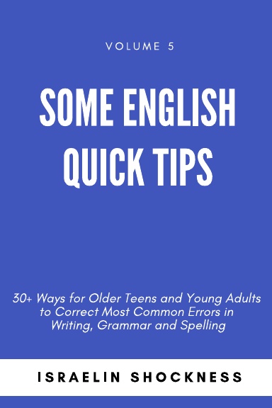 SOME ENGLISH  QUICK TIPS 30+ Ways for Older Teens and Young Adults to Correct Most Common Errors in Writing, Grammar and Spelling