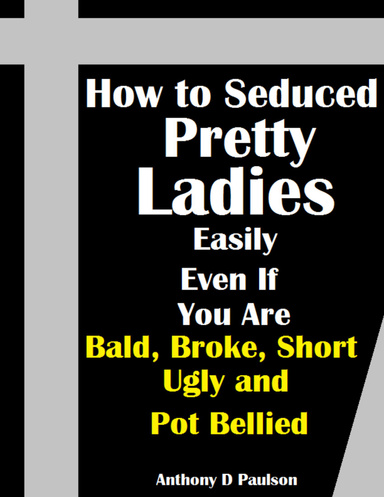 How to Seduced Pretty Ladies Easily Even If You Are Bald , Broke , Short, Ugly and Pot Bellied