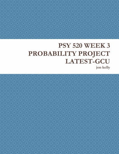 PSY 520 WEEK 3 PROBABILITY PROJECT LATEST-GCU