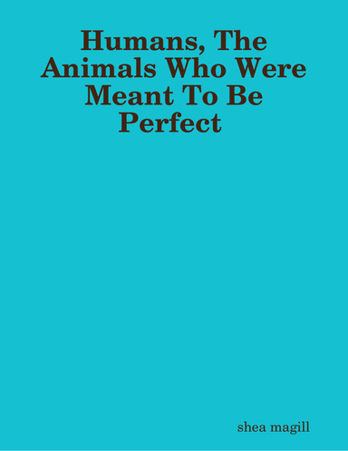 Humans, The Animals Who Were Meant To Be Perfect