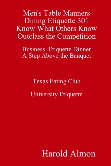 Men's Table Manners Dining Etiquette 301 Know What Others Know Outclass the Competition Business Etiquette Dinner A Step Above the Banquet Texas Eating Club University Etiquette