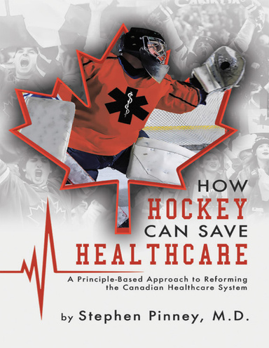 How Hockey Can Save Healthcare: A Principle - Based Approach to Reforming the Canadian Healthcare System