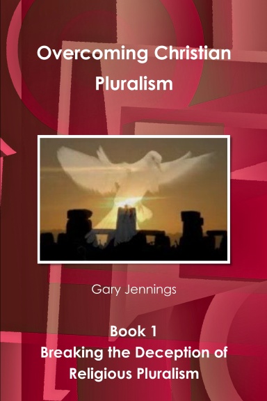 Overcoming Christian Pluralism Book 1 Breaking the Deception of Religious Pluralism
