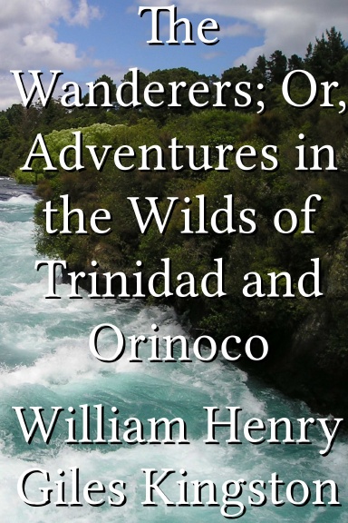 The Wanderers; Or, Adventures in the Wilds of Trinidad and Orinoco
