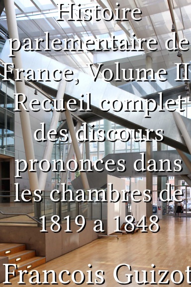 Histoire parlementaire de France, Volume II. Recueil complet des discours prononces dans les chambres de 1819 a 1848 [French]