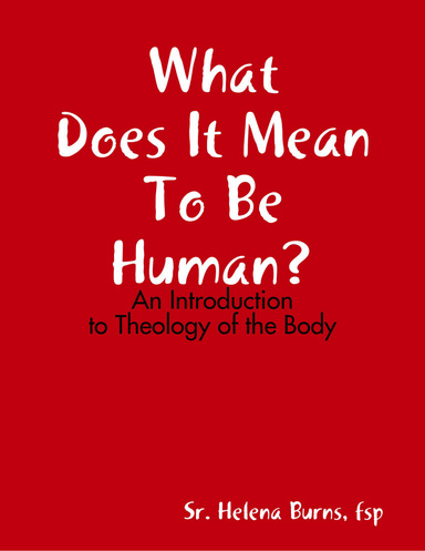 What Does It Mean to Be Human? - An Introduction to Theology of the Body 2nd Edition
