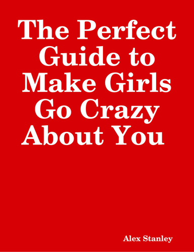 The Perfect Guide to Make Girls Go Crazy About You