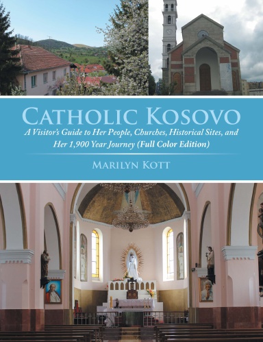 Catholic Kosovo: A Visitor’s Guide to Her People, Churches, Historical Sites, and Her 1,900 Year Journey