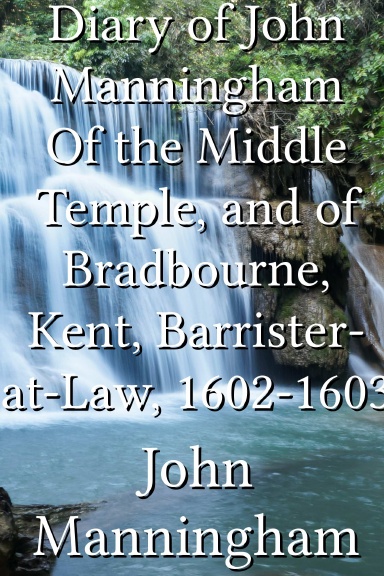 Diary of John Manningham Of the Middle Temple, and of Bradbourne, Kent, Barrister-at-Law, 1602-1603