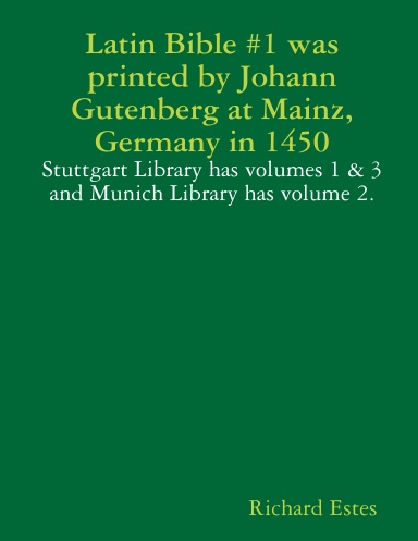 Latin Bible #1 was printed by Johann Gutenberg at Mainz, Germany in 1450 - Stuttgart Library has volumes 1 & 3 and Munich Library has volume 2.