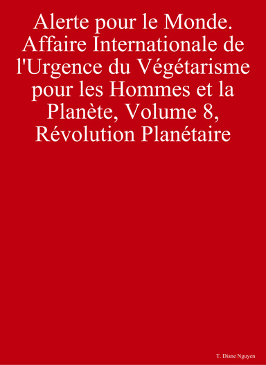 Alerte pour le Monde - Affaire Internationale de l'Urgence du Végétarisme pour les Hommes et la Planète, Volume 8, Révolution Planétaire