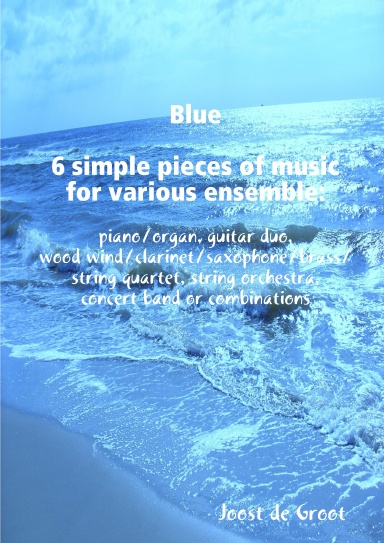 Blue 6 simple pieces of music for various ensemble: piano/organ, guitar duo, wood wind/clarinet/saxophone/brass/string quartet, string orchestra, concert band or combinations