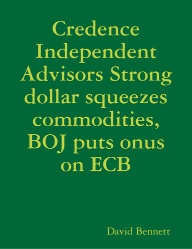 Credence Independent Advisors Strong dollar squeezes commodities, BOJ puts onus on ECB