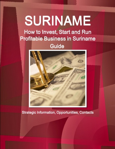 Suriname: How to Invest, Start and Run Profitable Business in Suriname Guide -  Strategic Information, Opportunities, Contacts