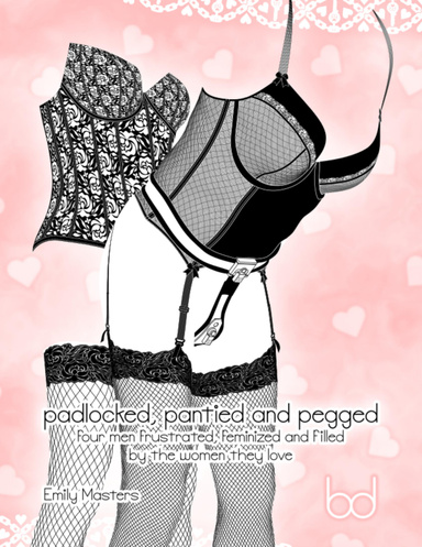 Padlocked, Pantied and Pegged: Four Men Frustrated, Feminized and Filled By the Women They Love