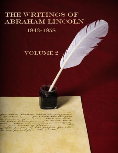 The Writings of Abraham Lincoln, 1843-1858 : Volume 2 (Illustrated)