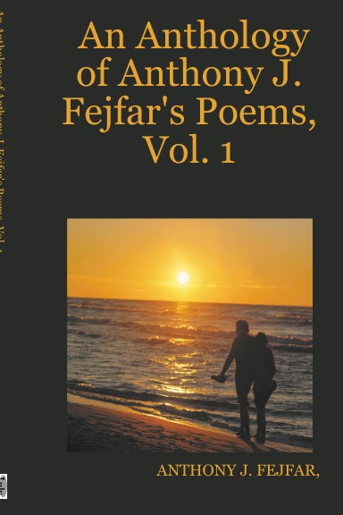 An Anthology of Anthony J. Fejfar's Poems, Vol. 1