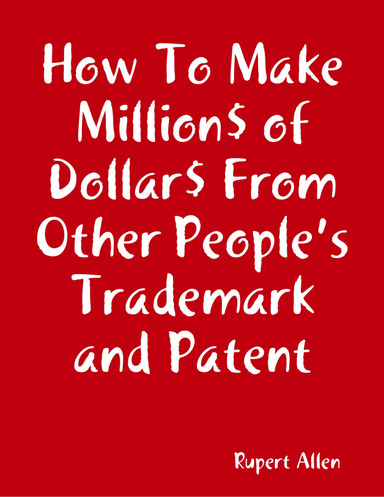 How To Make Million$ of Dollar$ From Other People’s Trademark and Patent