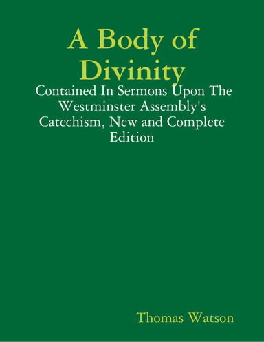 A Body of Divinity: Contained In Sermons Upon the Westminster Assembly's Catechism, New and Complete Edition