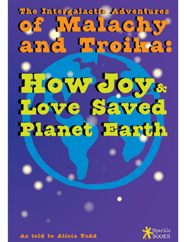 The Intergalactic Adventures of Malachy and Troika: How Joy and Love Saved Planet Earth