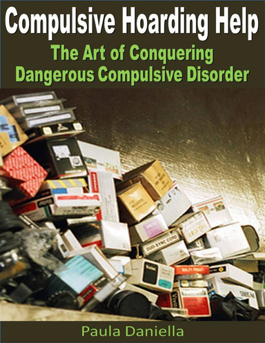 Compulsive Hoarding Help: The Art of Conquering Dangerous Compulsive Disorder