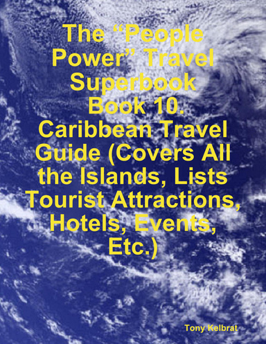 The “People Power” Travel Superbook:  Book 10. Caribbean Travel Guide (Covers All the Islands, Lists Tourist Attractions, Hotels, Events, Etc.)
