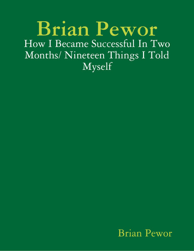 Brian Pewor: How I Became Successful In Two Months/ Nineteen Things I Told Myself