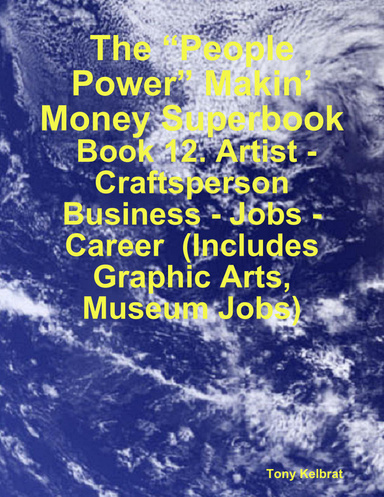 The “People Power” Makin’ Money Superbook:  Book 12. Artist - Craftsperson Business - Jobs - Career  (Includes Graphic Arts, Museum Jobs)