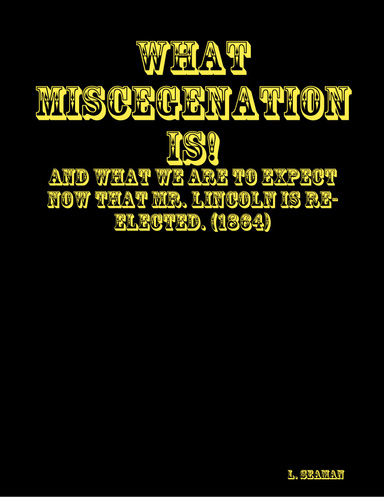 What Miscegenation Is!: And What We are to Expect now that Mr. Lincoln is re-elected. (1864)
