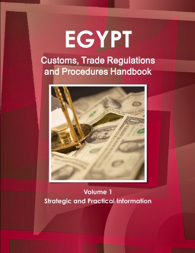 Egypt Customs, Trade Regulations and Procedures Handbook Volume 1 Strategic and Practical Information