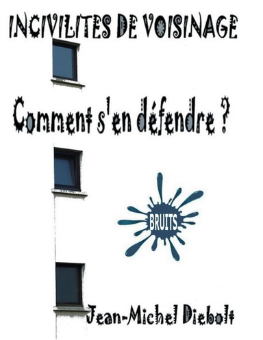 INCIVILITÉS DE VOISINAGE - Comment s'en défendre ?