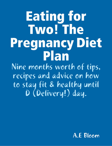 Eating for Two! The Pregnancy Diet Plan - Nine months worth of tips, recipes and advice on how to stay fit & healthy until D (Delivery!) day.