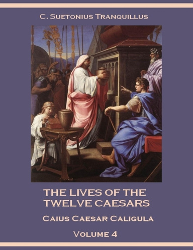 The Lives of the Twelve Caesars : Caius Caesar Caligula, Volume 4 (Illustrated)