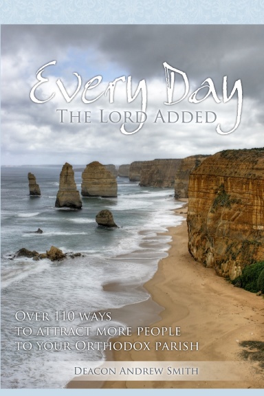 Every Day The Lord Added: Over 110 ways to attract more people to your Orthodox parish