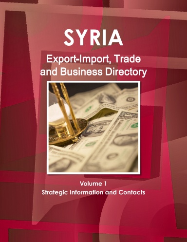 Syria Export-Import, Trade and Business Directory Volume 1 Strategic Information and Contacts