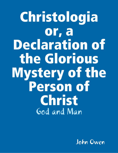 Christologia or, a Declaration of the Glorious Mystery of the Person of Christ: God and Man