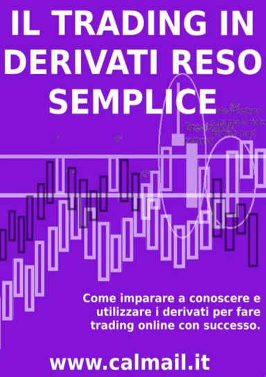 IL TRADING IN DERIVATI RESO SEMPLICE. Come imparare a conosce e utilizzare i derivati per fare trading con successo.