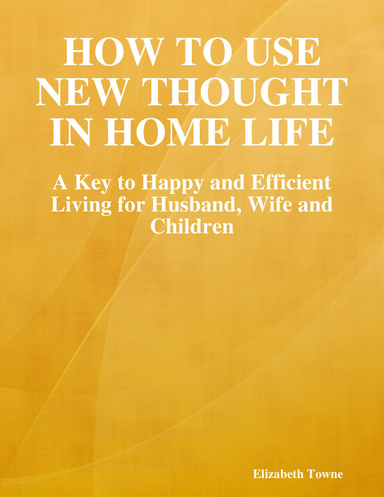 How to Use New Thought in Home Life: A Key to Happy and Efficient Living for Husband, Wife and Children