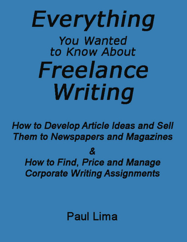 Everything You Wanted to Know About Freelance Writing: How to Develop Article Ideas and Sell Them to Newspapers and Magazines & How to Find, Price and Manage Corporate Writing Assignments
