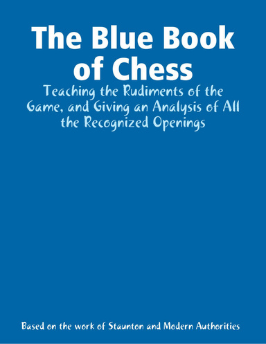 The Blue Book of Chess: Teaching the Rudiments of the Game, and Giving an Analysis of All the Recognized Openings