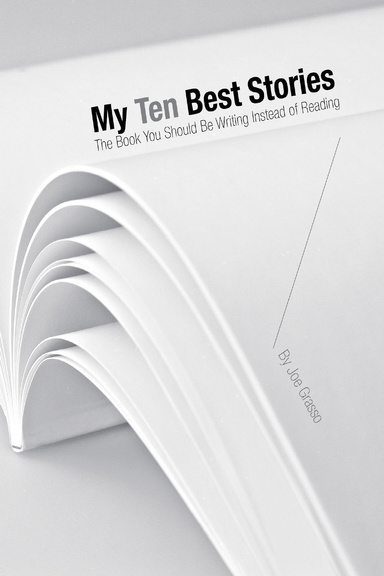 My Ten Best Stories. The Book You Should Be Writing Instead of Reading.