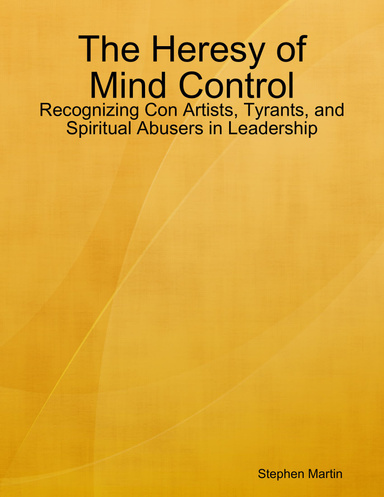 The Heresy of Mind Control - Recognizing Con Artists, Tyrants, and Spiritual Abusers in Leadership