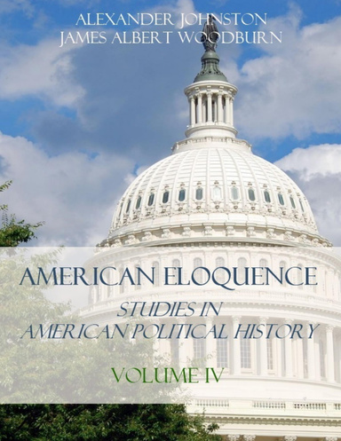 American Eloquence : Studies in American Political History, Volume IV (Illustrated)