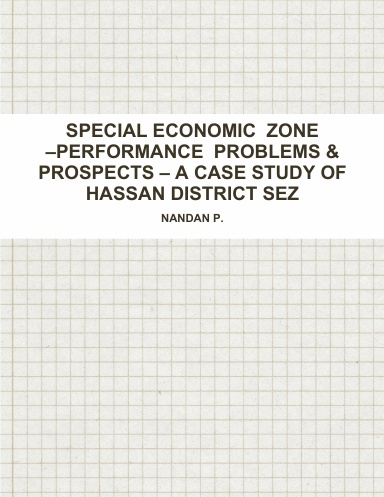 SPECIAL ECONOMIC  ZONE –PERFORMANCE  PROBLEMS & PROSPECTS – A CASE STUDY OF HASSAN DISTRICT SEZ