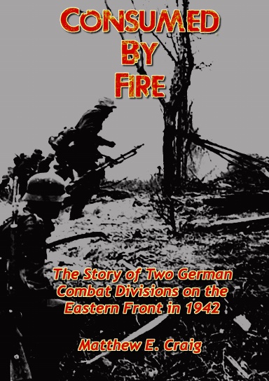 Consumed by Fire - The Story of Two German Combat Divisions on the Eastern Front in 1942