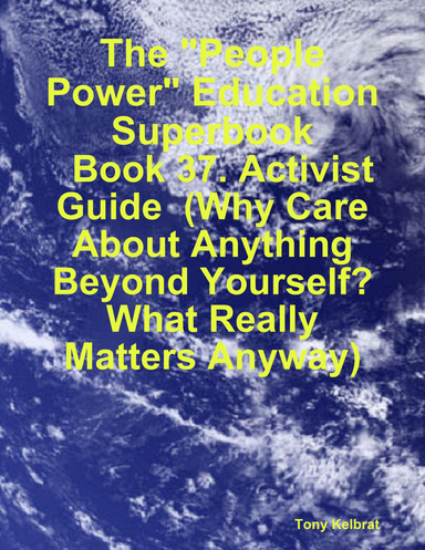 The "People Power" Education Superbook:   Book 37. Activist Guide  (Why Care About Anything Beyond Yourself?  What Really Matters Anyway)