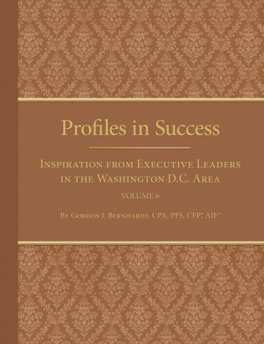 Profiles in Success: Inspiration from Executive Leaders in the Washington D.C. Area Volume VI